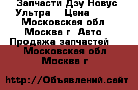 Запчасти Дэу Новус Ультра  › Цена ­ 100 - Московская обл., Москва г. Авто » Продажа запчастей   . Московская обл.,Москва г.